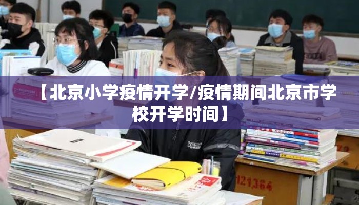 【北京小学疫情开学/疫情期间北京市学校开学时间】