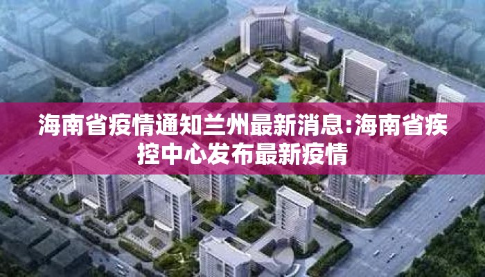 海南省疫情通知兰州最新消息:海南省疾控中心发布最新疫情