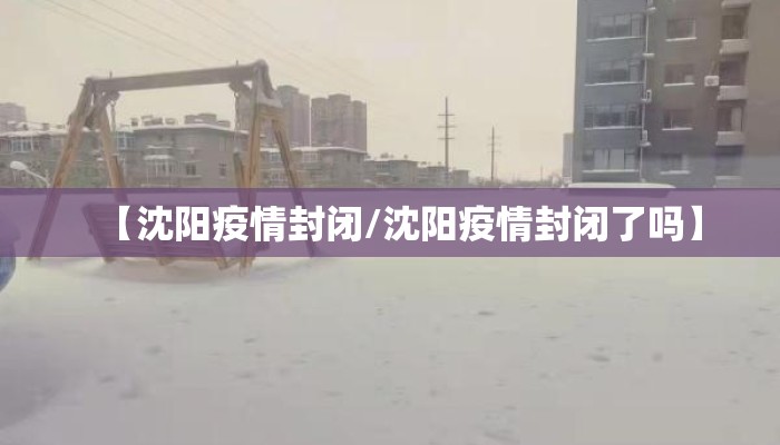 【沈阳疫情封闭/沈阳疫情封闭了吗】
