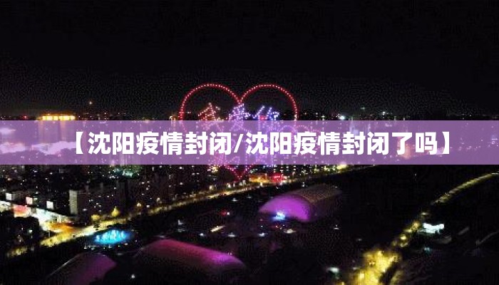 【沈阳疫情封闭/沈阳疫情封闭了吗】