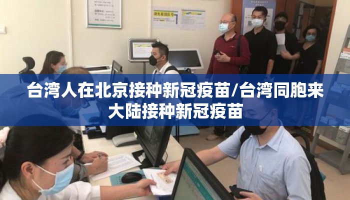 台湾人在北京接种新冠疫苗/台湾同胞来大陆接种新冠疫苗