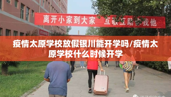 疫情太原学校放假银川能开学吗/疫情太原学校什么时候开学