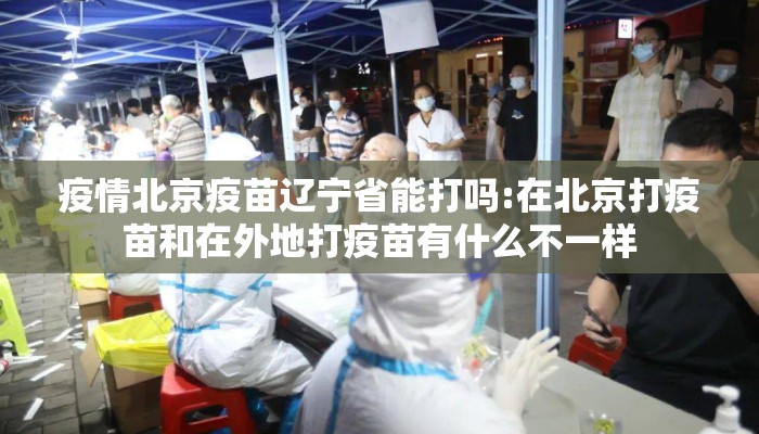 疫情北京疫苗辽宁省能打吗:在北京打疫苗和在外地打疫苗有什么不一样