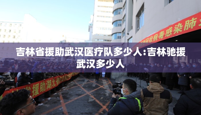 吉林省援助武汉医疗队多少人:吉林驰援武汉多少人
