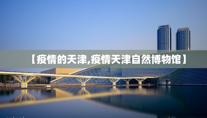 【疫情的天津,疫情天津自然博物馆】