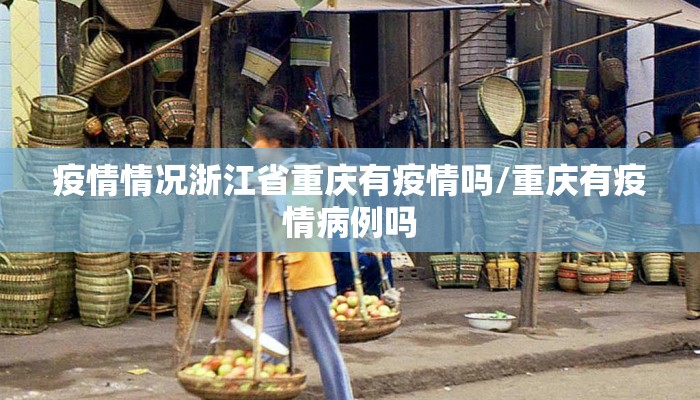 疫情情况浙江省重庆有疫情吗/重庆有疫情病例吗
