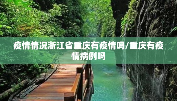 疫情情况浙江省重庆有疫情吗/重庆有疫情病例吗