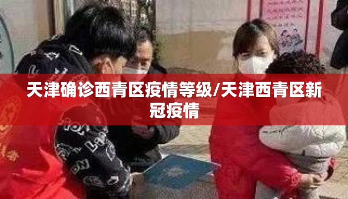天津确诊西青区疫情等级/天津西青区新冠疫情