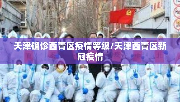 天津确诊西青区疫情等级/天津西青区新冠疫情