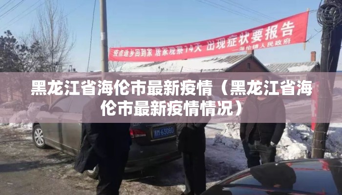 黑龙江省海伦市最新疫情（黑龙江省海伦市最新疫情情况）