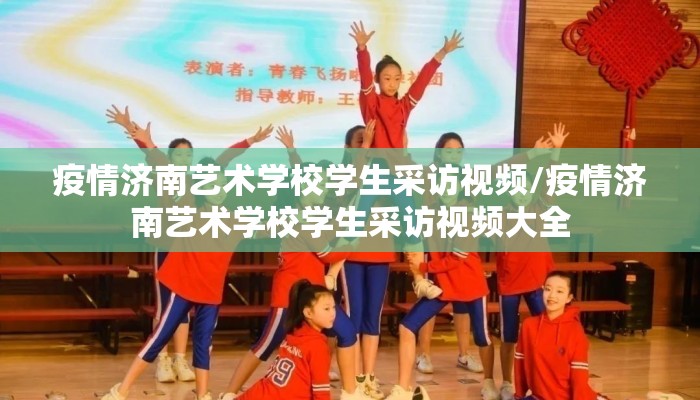 疫情济南艺术学校学生采访视频/疫情济南艺术学校学生采访视频大全