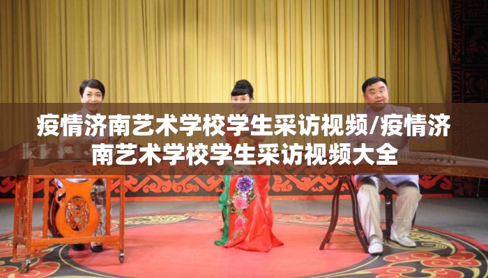 疫情济南艺术学校学生采访视频/疫情济南艺术学校学生采访视频大全