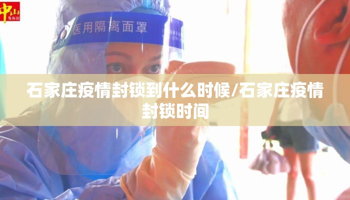 石家庄疫情封锁到什么时候/石家庄疫情封锁时间
