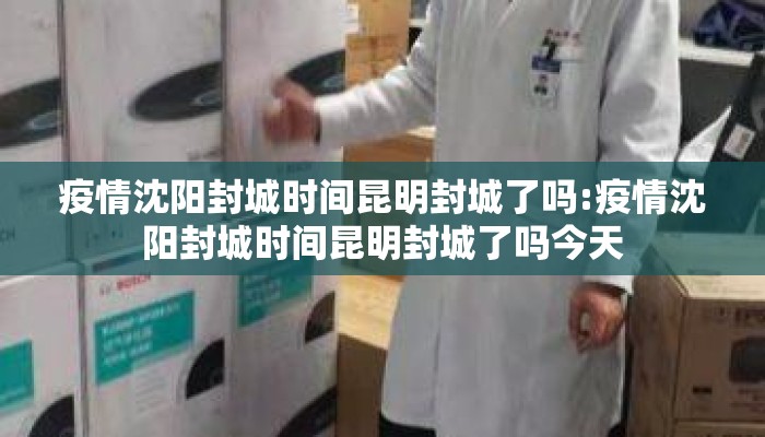 疫情沈阳封城时间昆明封城了吗:疫情沈阳封城时间昆明封城了吗今天 疫情沈阳封城时间昆明封城了吗:疫情沈阳封城时间昆明封城了吗今天