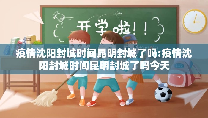 疫情沈阳封城时间昆明封城了吗:疫情沈阳封城时间昆明封城了吗今天 疫情沈阳封城时间昆明封城了吗:疫情沈阳封城时间昆明封城了吗今天