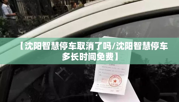 【沈阳智慧停车取消了吗/沈阳智慧停车多长时间免费】