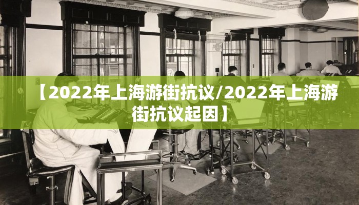 【2022年上海游街抗议/2022年上海游街抗议起因】