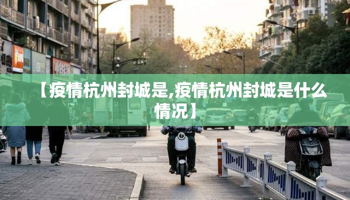 【疫情杭州封城是,疫情杭州封城是什么情况】 【疫情杭州封城是,疫情杭州封城是什么情况】