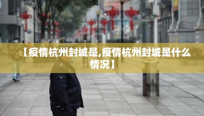 【疫情杭州封城是,疫情杭州封城是什么情况】 【疫情杭州封城是,疫情杭州封城是什么情况】