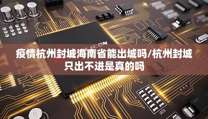 疫情杭州封城海南省能出城吗/杭州封城只出不进是真的吗