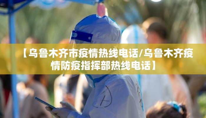 【乌鲁木齐市疫情热线电话/乌鲁木齐疫情防疫指挥部热线电话】