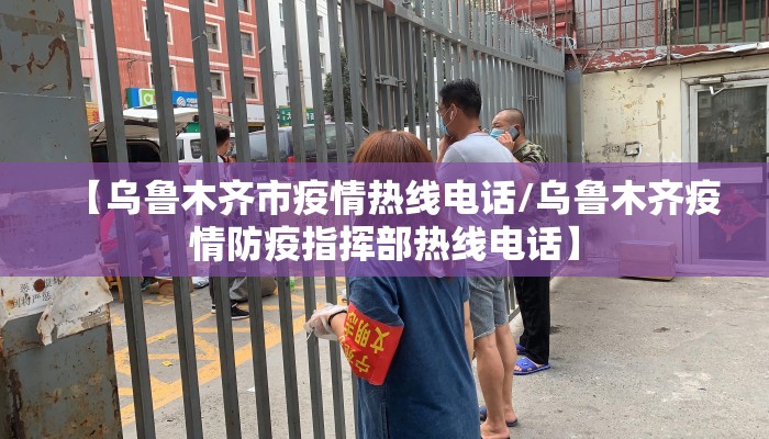 【乌鲁木齐市疫情热线电话/乌鲁木齐疫情防疫指挥部热线电话】