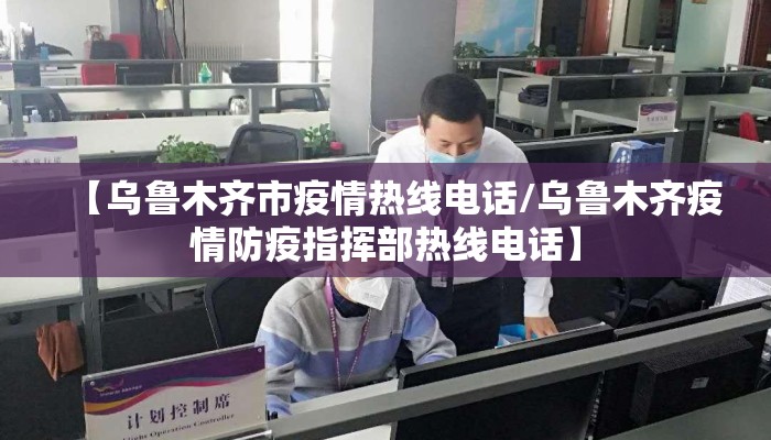 【乌鲁木齐市疫情热线电话/乌鲁木齐疫情防疫指挥部热线电话】