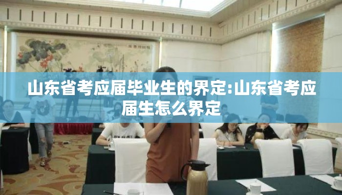 山东省考应届毕业生的界定:山东省考应届生怎么界定