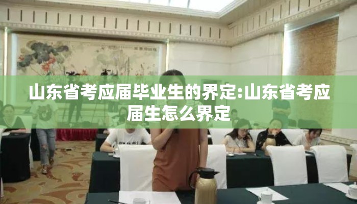 山东省考应届毕业生的界定:山东省考应届生怎么界定