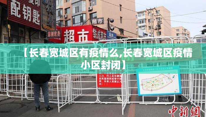 【长春宽城区有疫情么,长春宽城区疫情小区封闭】