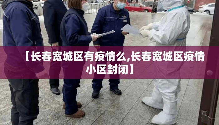 【长春宽城区有疫情么,长春宽城区疫情小区封闭】