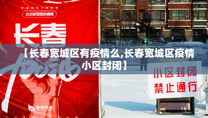 【长春宽城区有疫情么,长春宽城区疫情小区封闭】