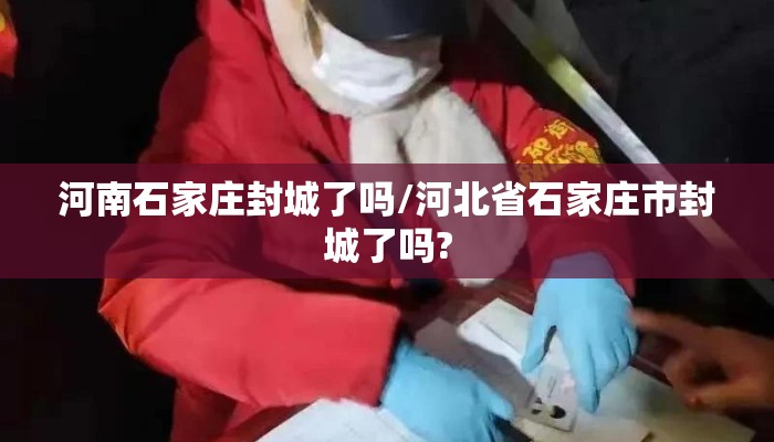河南石家庄封城了吗/河北省石家庄市封城了吗?