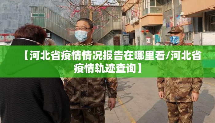 【河北省疫情情况报告在哪里看/河北省疫情轨迹查询】