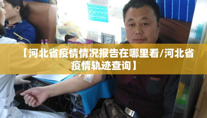 【河北省疫情情况报告在哪里看/河北省疫情轨迹查询】