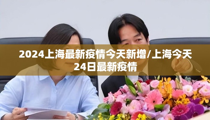 2024上海最新疫情今天新增/上海今天24日最新疫情