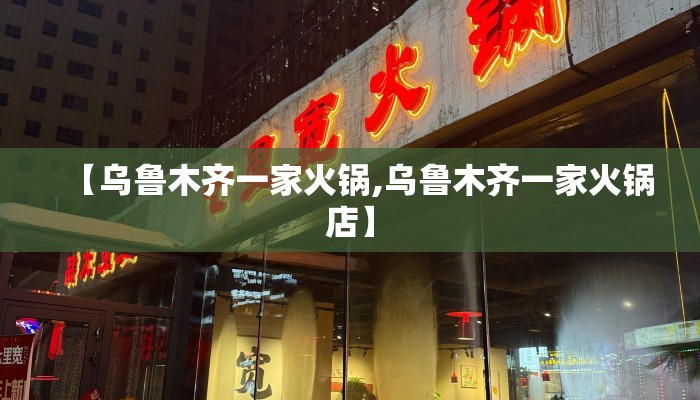 【乌鲁木齐一家火锅,乌鲁木齐一家火锅店】