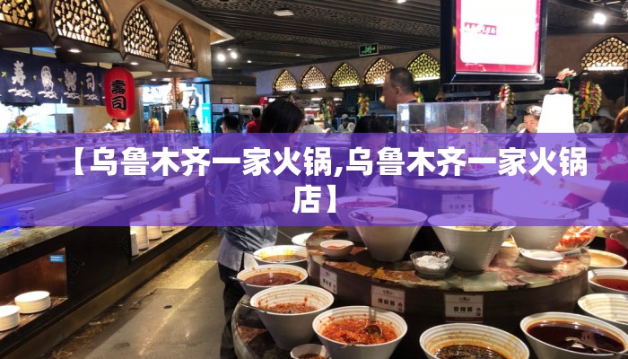 【乌鲁木齐一家火锅,乌鲁木齐一家火锅店】