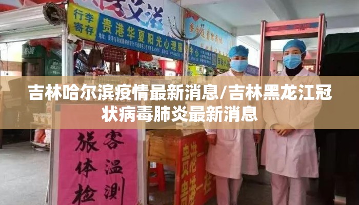 吉林哈尔滨疫情最新消息/吉林黑龙江冠状病毒肺炎最新消息