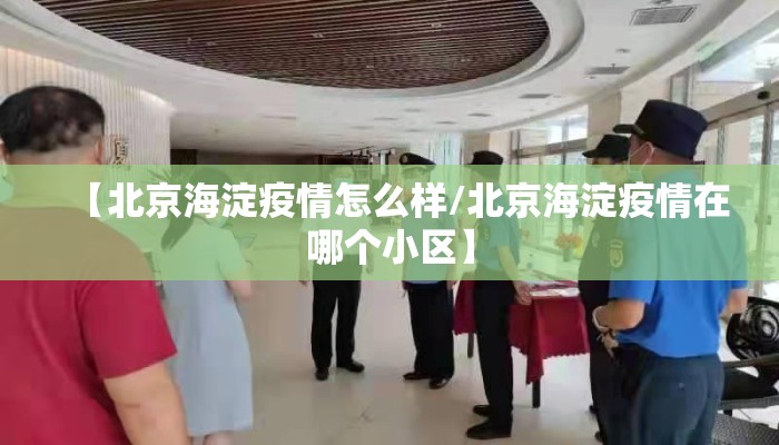 【北京海淀疫情怎么样/北京海淀疫情在哪个小区】