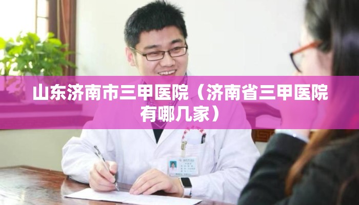 山东济南市三甲医院（济南省三甲医院有哪几家）