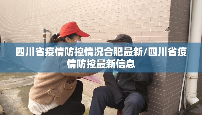 四川省疫情防控情况合肥最新/四川省疫情防控最新信息