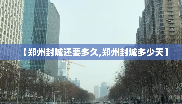 【郑州封城还要多久,郑州封城多少天】