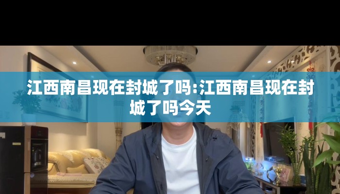 江西南昌现在封城了吗:江西南昌现在封城了吗今天