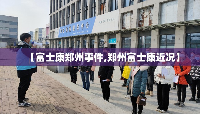 【富士康郑州事件,郑州富士康近况】