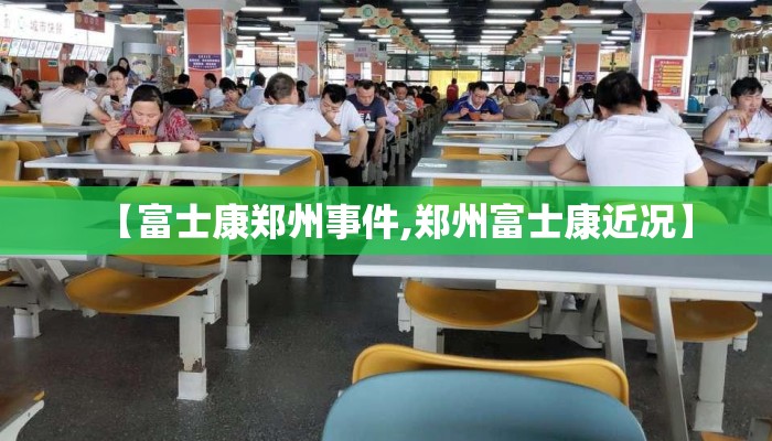 【富士康郑州事件,郑州富士康近况】