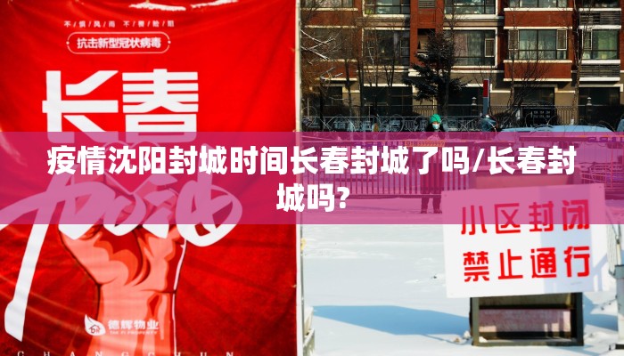 疫情沈阳封城时间长春封城了吗/长春封城吗?