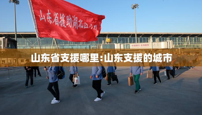 山东省支援哪里:山东支援的城市