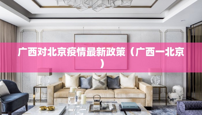 广西对北京疫情最新政策（广西一北京）