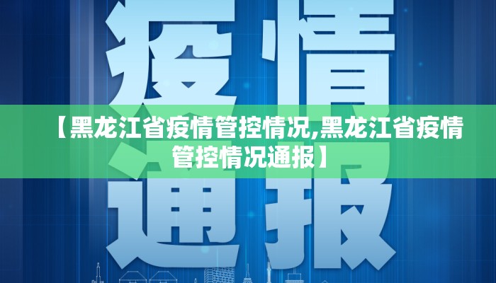 【黑龙江省疫情管控情况,黑龙江省疫情管控情况通报】 【黑龙江省疫情管控情况,黑龙江省疫情管控情况通报】